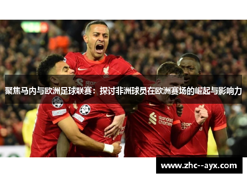 聚焦马内与欧洲足球联赛：探讨非洲球员在欧洲赛场的崛起与影响力
