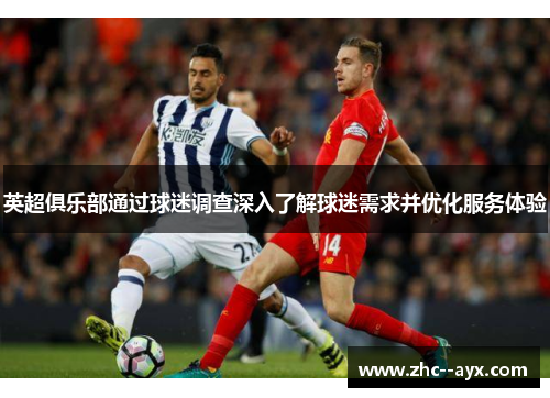英超俱乐部通过球迷调查深入了解球迷需求并优化服务体验 英超俱乐部通过球迷调查深入了解球迷需求并优化服务体验