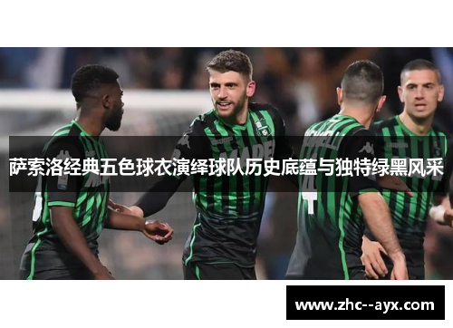 萨索洛经典五色球衣演绎球队历史底蕴与独特绿黑风采