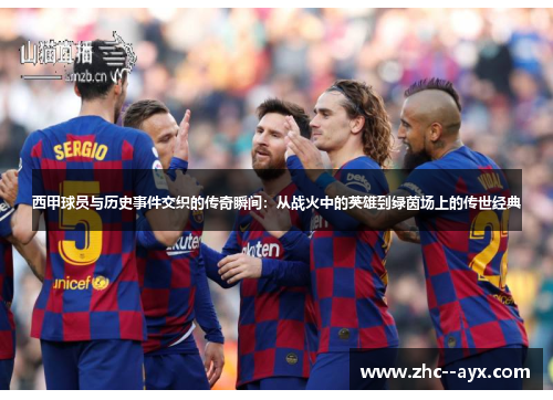 西甲球员与历史事件交织的传奇瞬间：从战火中的英雄到绿茵场上的传世经典