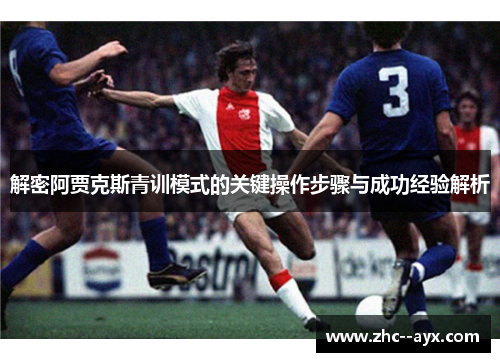解密阿贾克斯青训模式的关键操作步骤与成功经验解析