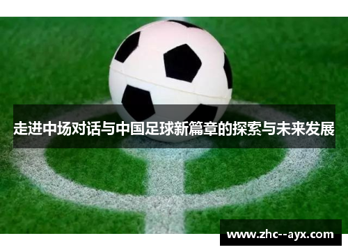 走进中场对话与中国足球新篇章的探索与未来发展