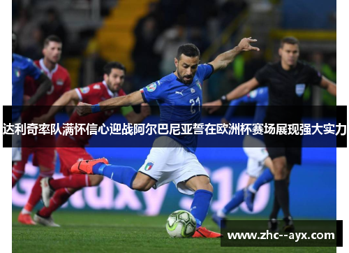 达利奇率队满怀信心迎战阿尔巴尼亚誓在欧洲杯赛场展现强大实力