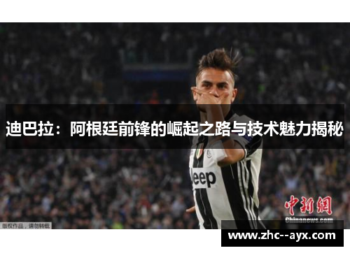 迪巴拉：阿根廷前锋的崛起之路与技术魅力揭秘