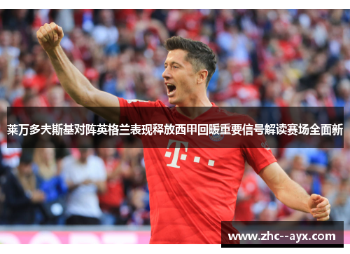 莱万多夫斯基对阵英格兰表现释放西甲回暖重要信号解读赛场全面新