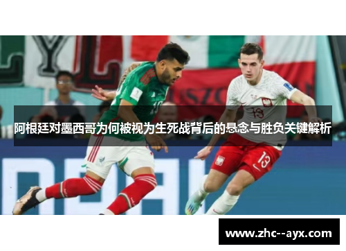 阿根廷对墨西哥为何被视为生死战背后的悬念与胜负关键解析 阿根廷对墨西哥为何被视为生死战背后的悬念与胜负关键解析