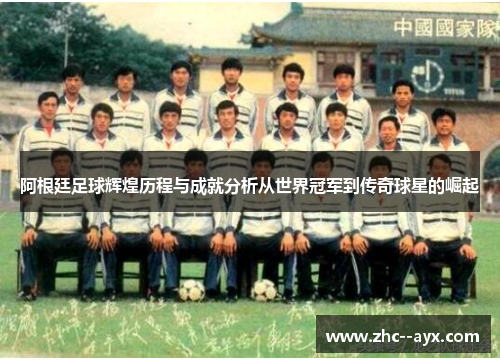 阿根廷足球辉煌历程与成就分析从世界冠军到传奇球星的崛起