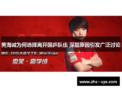 黄海诚为何选择离开国乒队伍 深层原因引发广泛讨论 黄海诚为何选择离开国乒队伍 深层原因引发广泛讨论