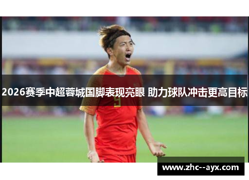 2026赛季中超蓉城国脚表现亮眼 助力球队冲击更高目标 2026赛季中超蓉城国脚表现亮眼 助力球队冲击更高目标
