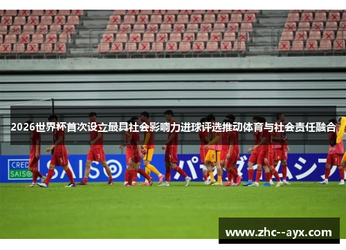 2026世界杯首次设立最具社会影响力进球评选推动体育与社会责任融合 2026世界杯首次设立最具社会影响力进球评选推动体育与社会责任融合