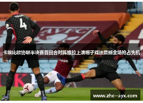 卡埃比欧协联半决赛首回合对阵维拉上演帽子戏法震撼全场抢占先机 卡埃比欧协联半决赛首回合对阵维拉上演帽子戏法震撼全场抢占先机