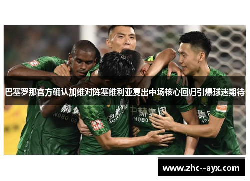 巴塞罗那官方确认加维对阵塞维利亚复出中场核心回归引爆球迷期待