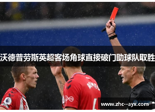 沃德普劳斯英超客场角球直接破门助球队取胜 沃德普劳斯英超客场角球直接破门助球队取胜