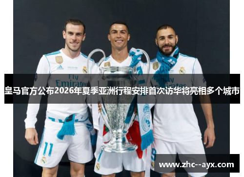 皇马官方公布2026年夏季亚洲行程安排首次访华将亮相多个城市