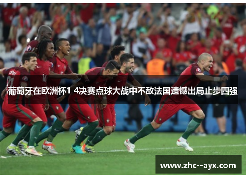 葡萄牙在欧洲杯1 4决赛点球大战中不敌法国遗憾出局止步四强 葡萄牙在欧洲杯1 4决赛点球大战中不敌法国遗憾出局止步四强