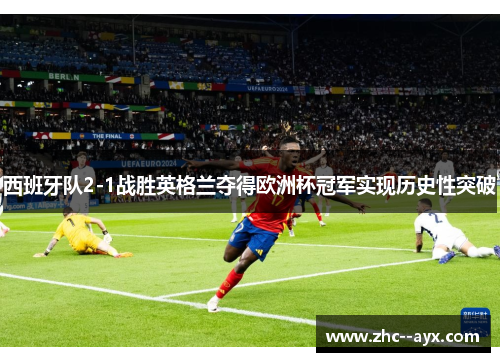 西班牙队2-1战胜英格兰夺得欧洲杯冠军实现历史性突破 西班牙队2-1战胜英格兰夺得欧洲杯冠军实现历史性突破