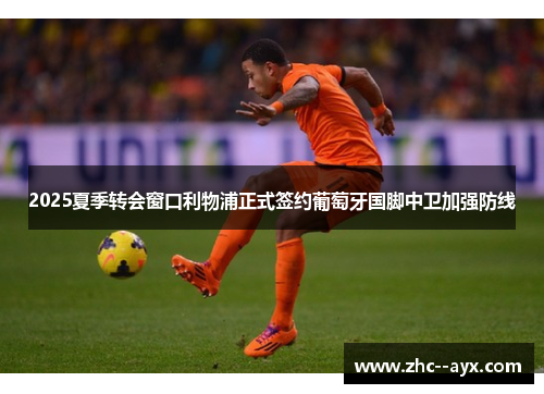 2025夏季转会窗口利物浦正式签约葡萄牙国脚中卫加强防线 2025夏季转会窗口利物浦正式签约葡萄牙国脚中卫加强防线