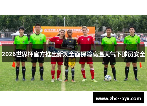 2026世界杯官方推出新规全面保障高温天气下球员安全