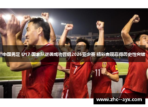 中国男足 U17 国家队逆袭成功晋级2026亚少赛 精彩表现赢得历史性突破 中国男足 U17 国家队逆袭成功晋级2026亚少赛 精彩表现赢得历史性突破