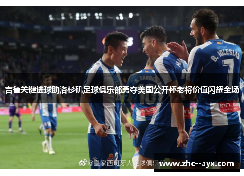 吉鲁关键进球助洛杉矶足球俱乐部勇夺美国公开杯老将价值闪耀全场 吉鲁关键进球助洛杉矶足球俱乐部勇夺美国公开杯老将价值闪耀全场