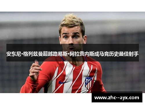 安东尼·格列兹曼超越路易斯·阿拉贡内斯成马竞历史最佳射手