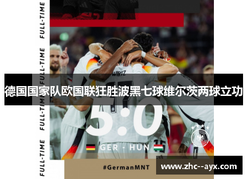 德国国家队欧国联狂胜波黑七球维尔茨两球立功