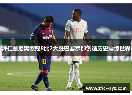 拜仁慕尼黑欧冠8比2大胜巴塞罗那创造历史震惊世界