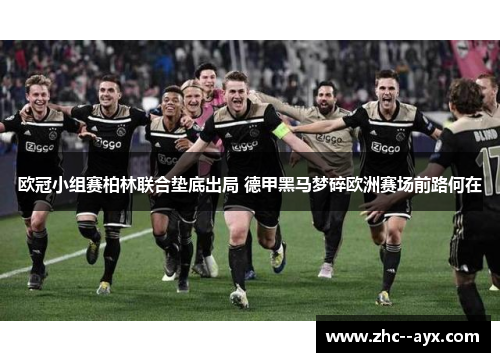 欧冠小组赛柏林联合垫底出局 德甲黑马梦碎欧洲赛场前路何在