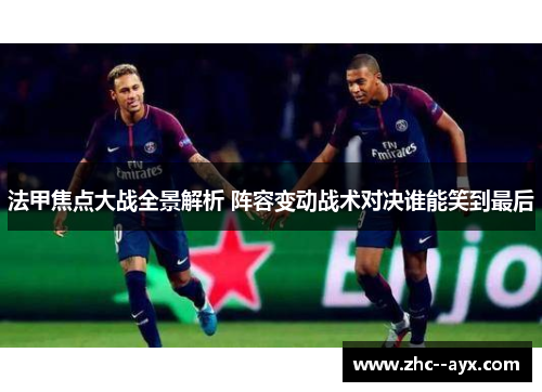 法甲焦点大战全景解析 阵容变动战术对决谁能笑到最后