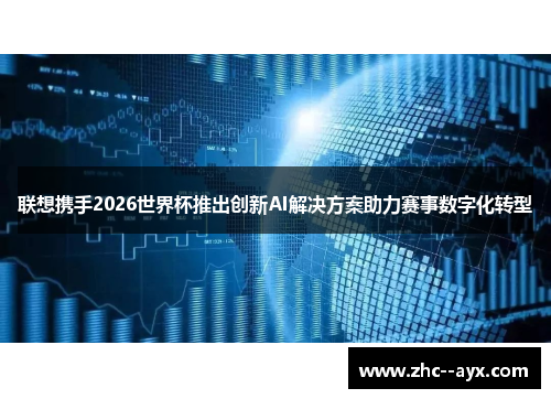 联想携手2026世界杯推出创新AI解决方案助力赛事数字化转型