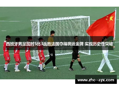西班牙男足加时5比3战胜法国夺得奥运金牌 实现历史性突破