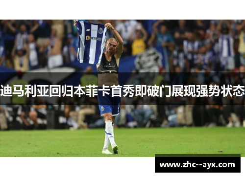 迪马利亚回归本菲卡首秀即破门展现强势状态