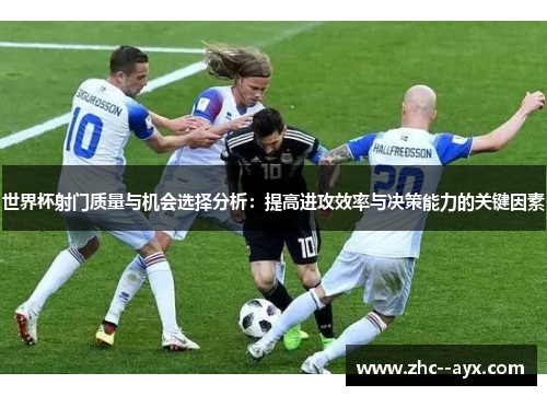 世界杯射门质量与机会选择分析：提高进攻效率与决策能力的关键因素