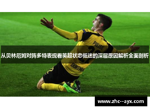从贝林厄姆对阵多特表现看英超状态低迷的深层原因解析全面剖析