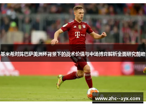 基米希对阵巴萨美洲杯背景下的战术价值与中场博弈解析全面研究前瞻 基米希对阵巴萨美洲杯背景下的战术价值与中场博弈解析全面研究前瞻
