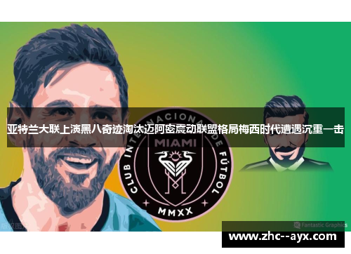亚特兰大联上演黑八奇迹淘汰迈阿密震动联盟格局梅西时代遭遇沉重一击 亚特兰大联上演黑八奇迹淘汰迈阿密震动联盟格局梅西时代遭遇沉重一击