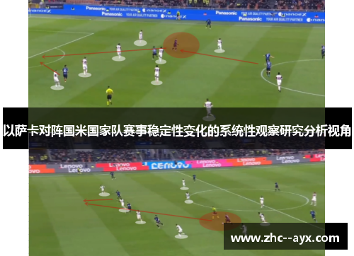 以萨卡对阵国米国家队赛事稳定性变化的系统性观察研究分析视角