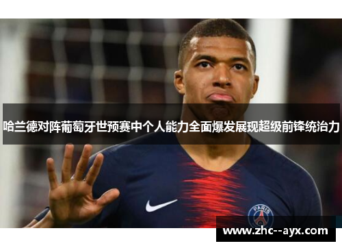 哈兰德对阵葡萄牙世预赛中个人能力全面爆发展现超级前锋统治力