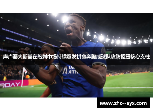 库卢塞夫斯基在热刺中场持续爆发拼命奔跑成球队攻防枢纽核心支柱