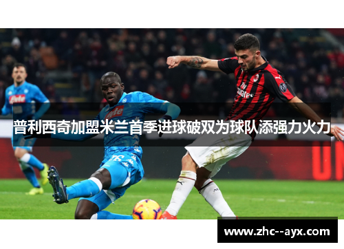 普利西奇加盟米兰首季进球破双为球队添强力火力 普利西奇加盟米兰首季进球破双为球队添强力火力