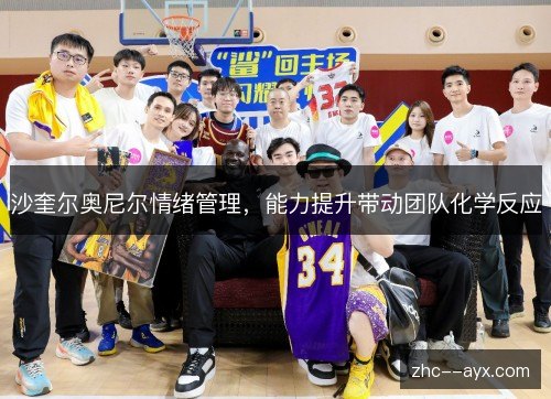 沙奎尔奥尼尔情绪管理，能力提升带动团队化学反应
