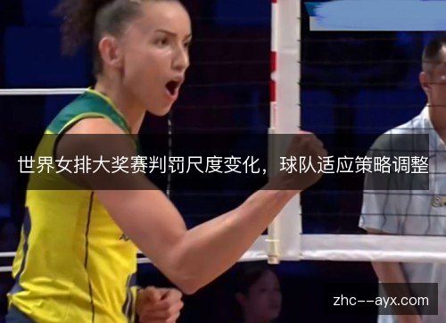 世界女排大奖赛判罚尺度变化,球队适应策略调整 世界女排大奖赛判罚尺度变化,球队适应策略调整