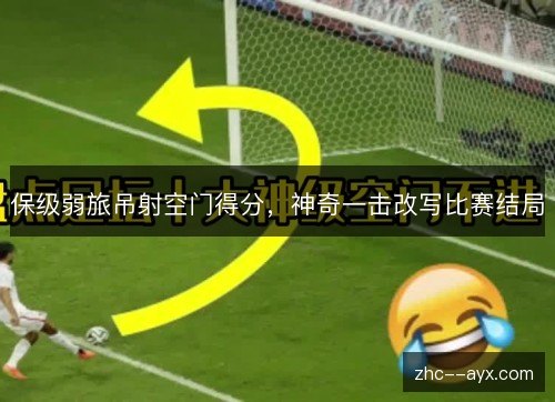 保级弱旅吊射空门得分,神奇一击改写比赛结局 保级弱旅吊射空门得分,神奇一击改写比赛结局