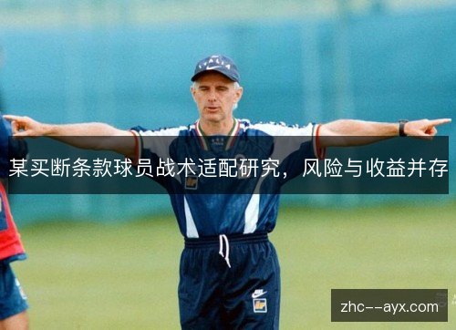 某买断条款球员战术适配研究,风险与收益并存 某买断条款球员战术适配研究,风险与收益并存